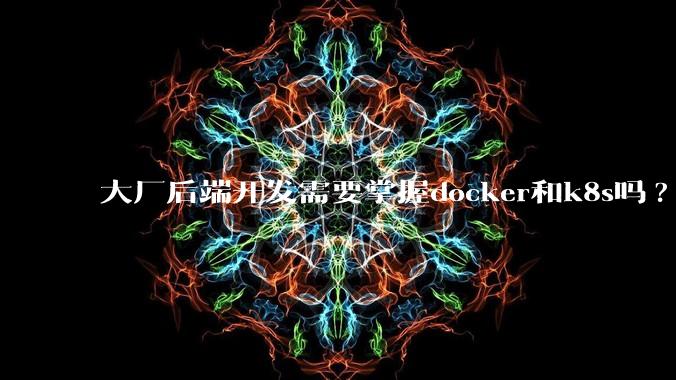 大厂后端开发需要掌握docker和k8s吗?