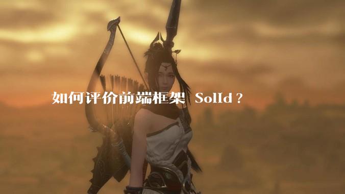 如何评价前端框架 Solid?