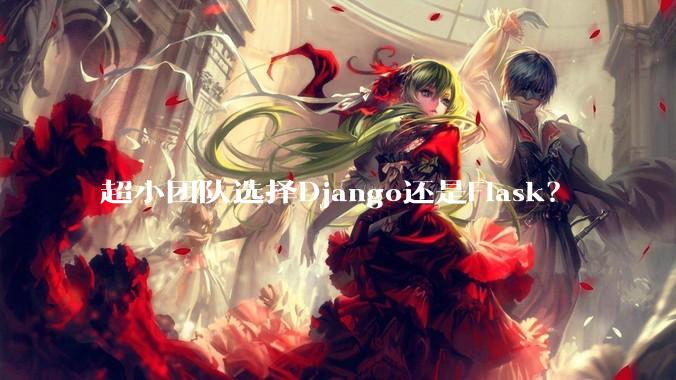 超小团队选择Django还是Flask？