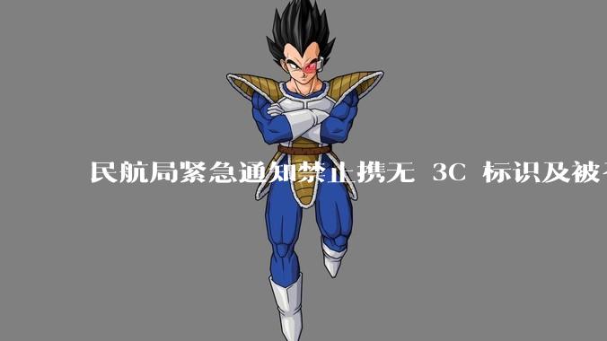 民航局紧急通知禁止携无 3C 标识及被召回的充电宝乘境内航班，无 3C 标识充电宝有哪些安全隐患？