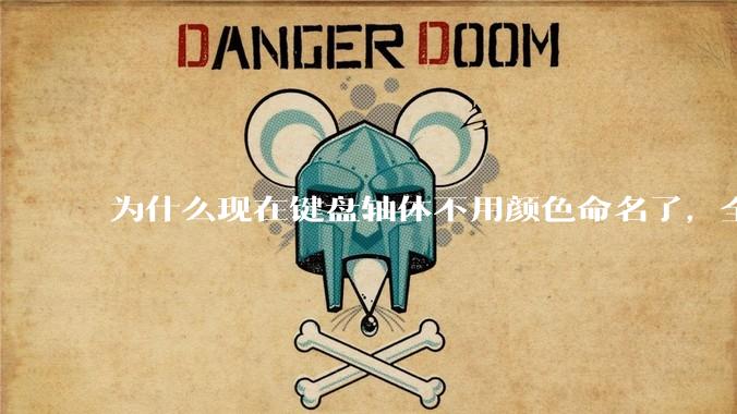 为什么现在键盘轴体不用颜色命名了，全是些莫名其妙的名字，看不懂到底是什么？