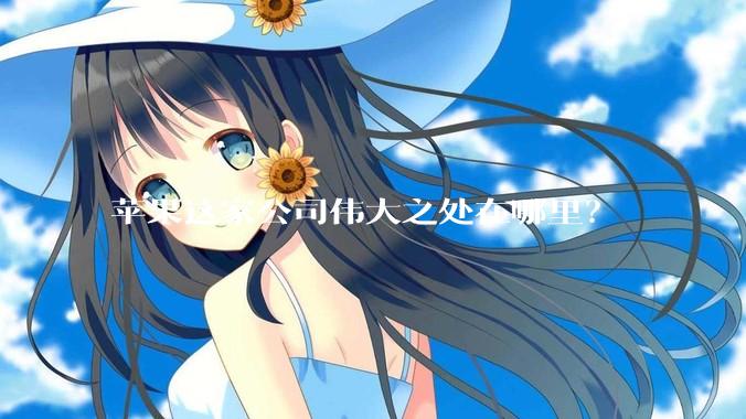 苹果这家公司伟大之处在哪里？