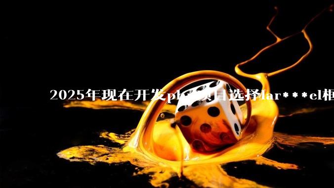 2025年现在开发php项目选择lar***el框架好还是thinkphp框架好？