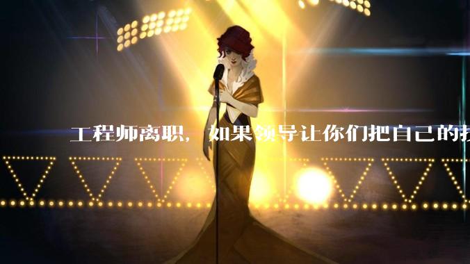 工程师离职，如果领导让你们把自己的技术教会一个人才能走，你们会教吗？