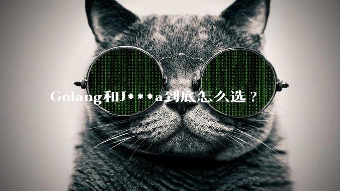 Golang和J***a到底怎么选?