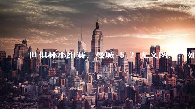 世俱杯小组赛，曼城 5-2 尤文图斯，如何评价本场比赛？