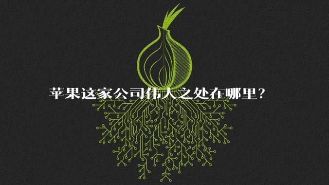 苹果这家公司伟大之处在哪里？