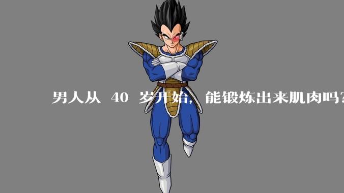 男人从 40 岁开始，能锻炼出来肌肉吗？