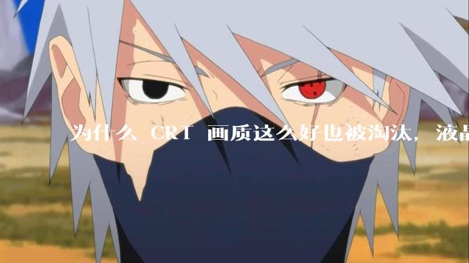 为什么 CRT 画质这么好也被淘汰，液晶反而发展的很好？