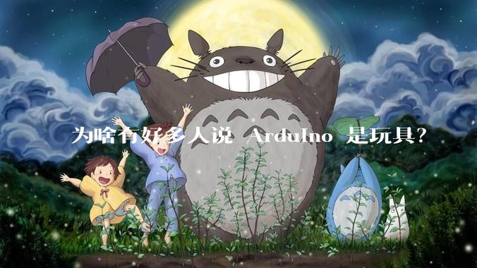 为啥有好多人说 Arduino 是玩具？