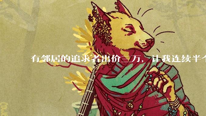 有邻居的追求者出价三万，让我连续半个月每天找个女朋友晚上弄点动静，我该答应吗？