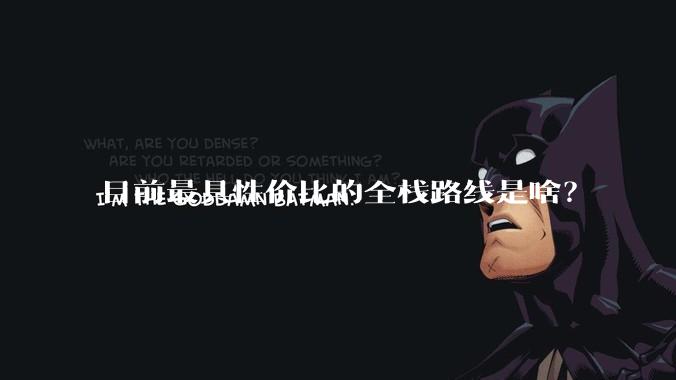 目前最具性价比的全栈路线是啥？