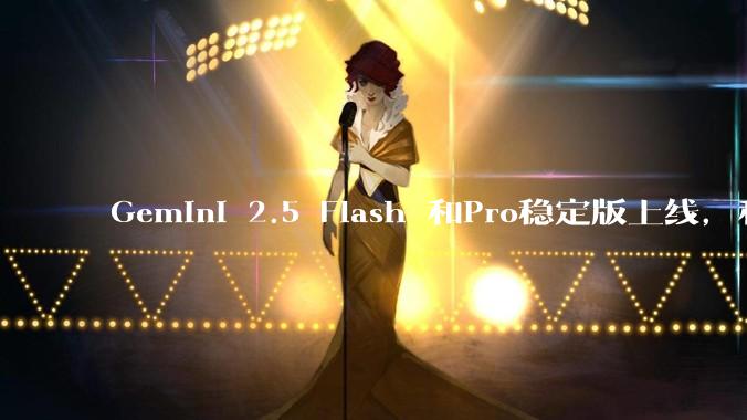 Gemini 2.5 Flash 和Pro稳定版上线，和之前版本相比，在性能和应用场景上有哪些提升？