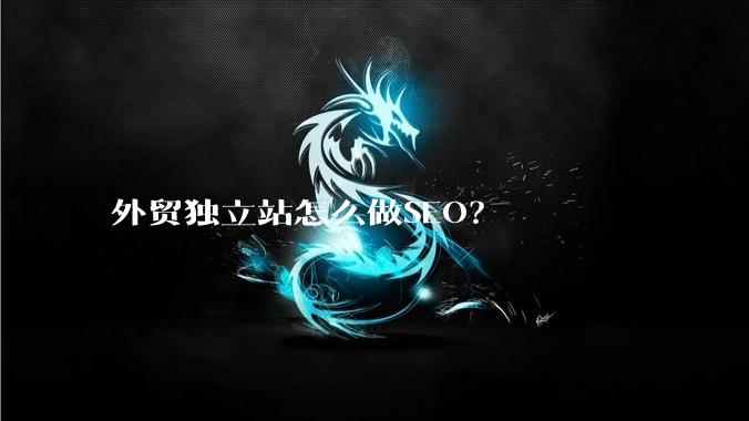 外贸独立站怎么做SEO？