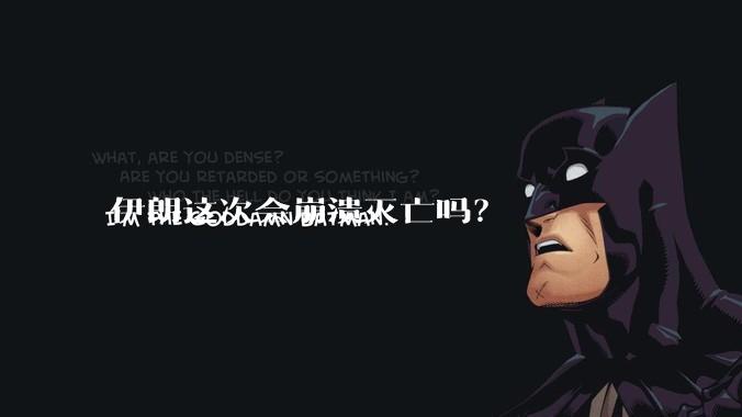 伊朗这次会崩溃灭亡吗？