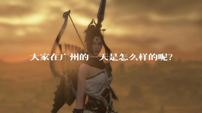 大家在广州的一天是怎么样的呢？