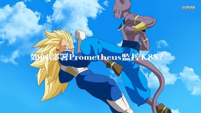 如何部署Prometheus监控K8S？