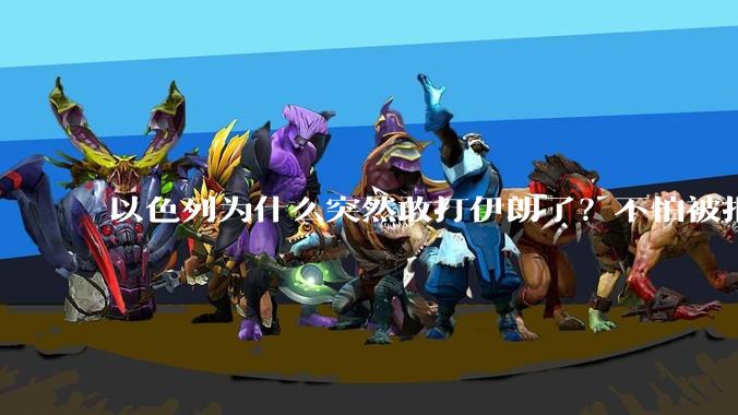 以色列为什么突然敢打伊朗了？不怕被报复？