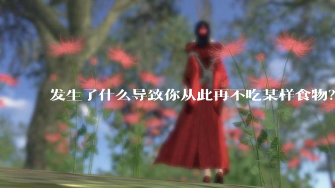 发生了什么导致你从此再不吃某样食物？