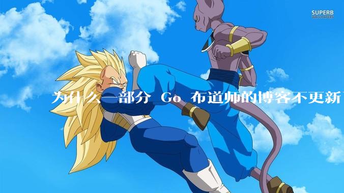 为什么一部分 Go 布道师的博客不更新了？