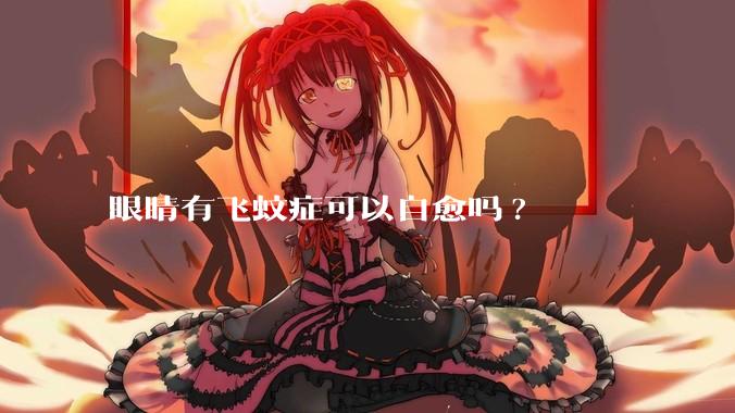 眼睛有飞蚊症可以自愈吗?