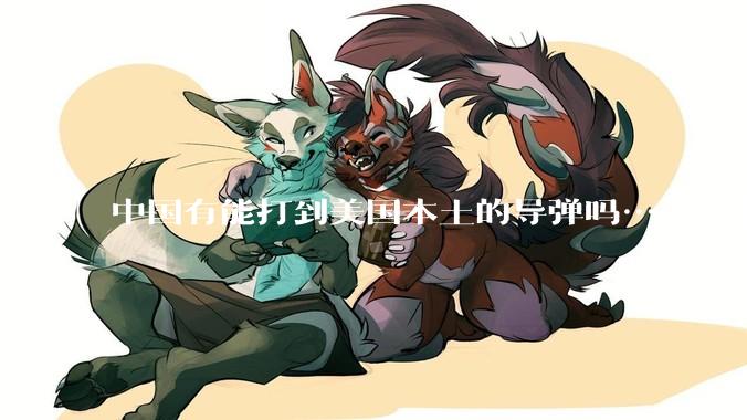 中国有能打到美国本土的导弹吗……有的话最远能打到哪里呢？