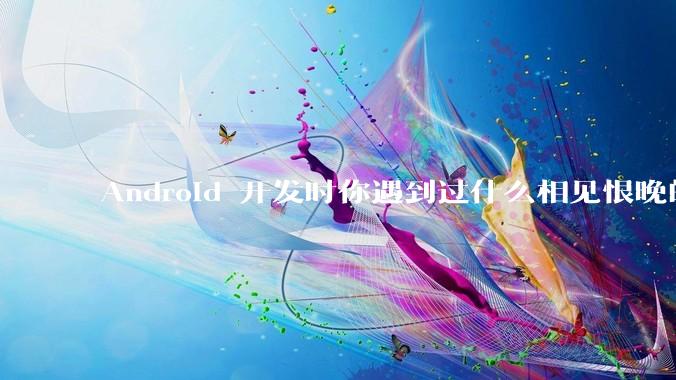 Android 开发时你遇到过什么相见恨晚的工具或网站？