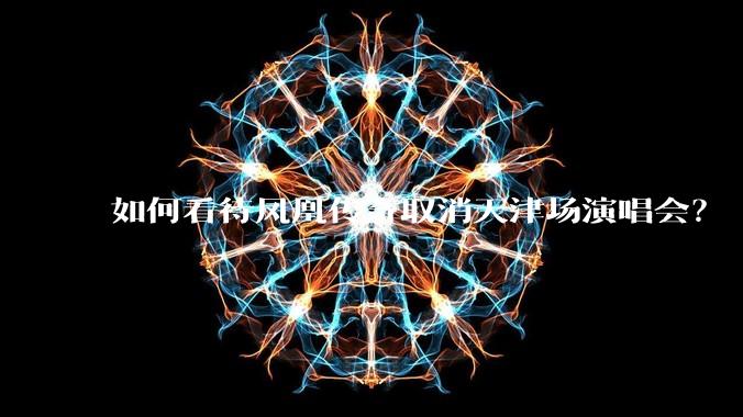 如何看待凤凰传奇取消天津场演唱会？