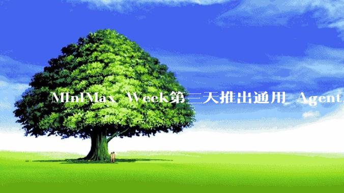 MiniMax Week第三天推出通用 Agent，体验如何？对行业会带来哪些影响？