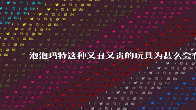 泡泡玛特这种又丑又贵的玩具为甚么会有人买？