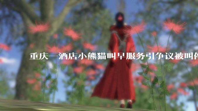 重庆一酒店小熊猫叫早服务引争议被叫停，小熊猫与人亲密接触存在哪些安全隐患？动物园开动物主题酒店合理吗？