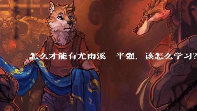 怎么才能有尤雨溪一半强，该怎么学习？