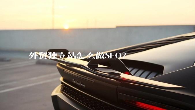外贸独立站怎么做SEO？
