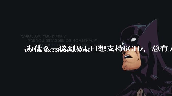 为什么一谈到Wi-Fi想支持6GHz，总有人说那你可以去国外？