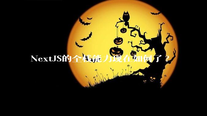 NextJS的全栈能力现在如何了?