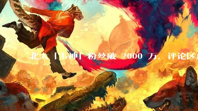 北大「韦神」粉丝破 2000 万，评论区成高考许愿池，如何看待家长们纷纷从韦神这里「沾福气」的心理？