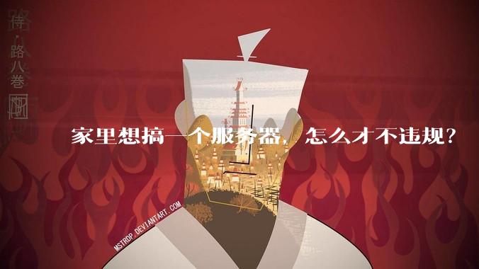 家里想搞一个服务器，怎么才不违规？