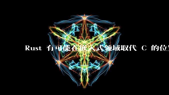 Rust 有可能在嵌入式领域取代 C 的位置吗？