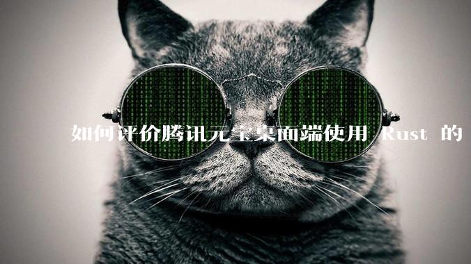 如何评价腾讯元宝桌面端使用 Rust 的 Tauri 框架？