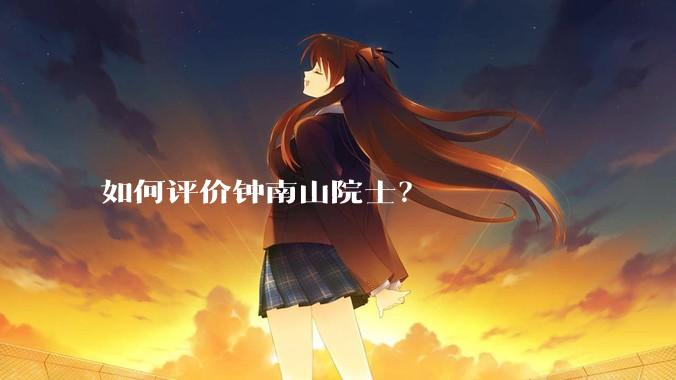 如何评价钟南山院士？