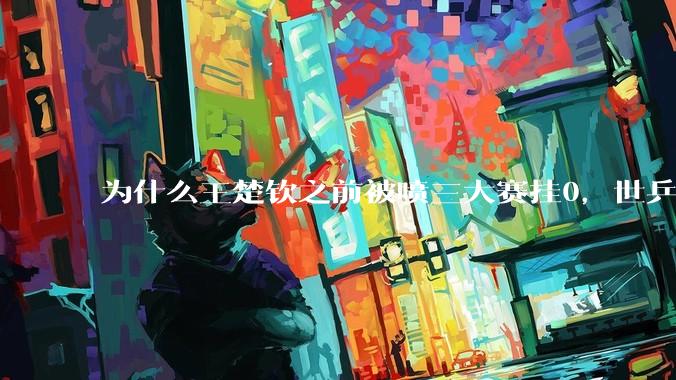 为什么王楚钦之前被喷三大赛挂0，世乒赛夺冠之后依然被黑？