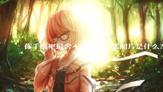 你手机里最舍不得删的一张照片是什么？