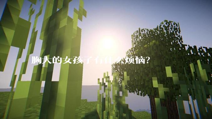 胸大的女孩子有什么烦恼？