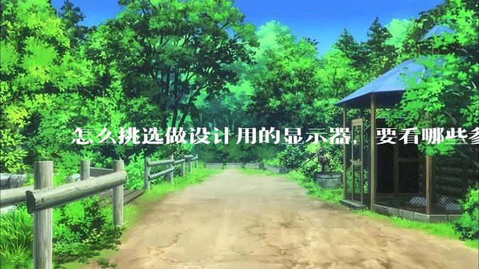 怎么挑选做设计用的显示器，要看哪些参数呢？