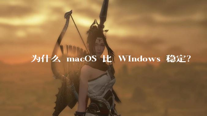 为什么 macOS 比 Windows 稳定？
